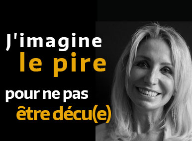 J'imagine le pire pour ne pas être déçu