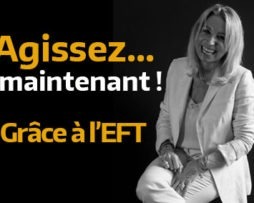 Agissez maintenant grâce aux pouvoirs de l'EFT